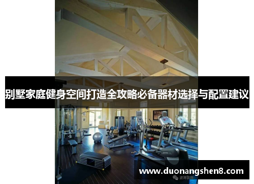 别墅家庭健身空间打造全攻略必备器材选择与配置建议