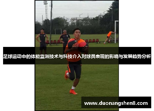 足球运动中的体能监测技术与科技介入对球员表现的影响与发展趋势分析