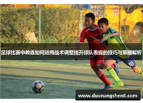 足球比赛中教练如何运用战术调整提升球队表现的技巧与策略解析